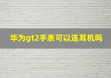 华为gt2手表可以连耳机吗