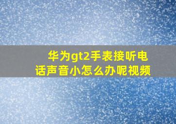 华为gt2手表接听电话声音小怎么办呢视频