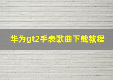 华为gt2手表歌曲下载教程