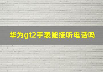 华为gt2手表能接听电话吗