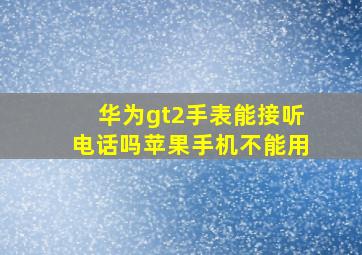 华为gt2手表能接听电话吗苹果手机不能用