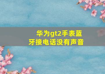 华为gt2手表蓝牙接电话没有声音