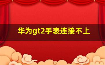 华为gt2手表连接不上