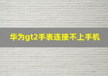 华为gt2手表连接不上手机