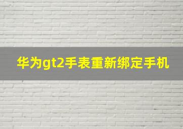 华为gt2手表重新绑定手机