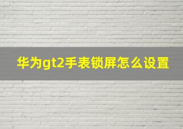 华为gt2手表锁屏怎么设置