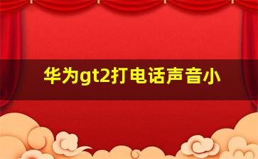 华为gt2打电话声音小