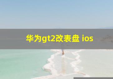 华为gt2改表盘 ios