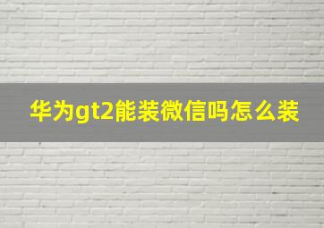 华为gt2能装微信吗怎么装