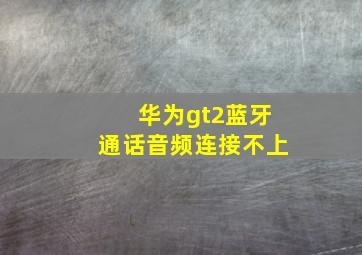 华为gt2蓝牙通话音频连接不上