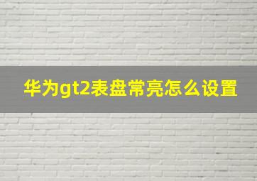 华为gt2表盘常亮怎么设置