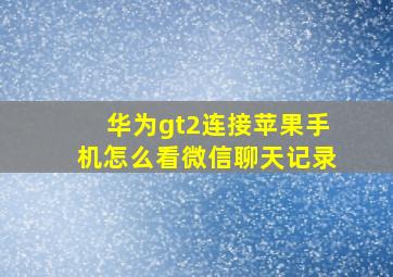 华为gt2连接苹果手机怎么看微信聊天记录