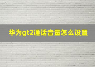 华为gt2通话音量怎么设置