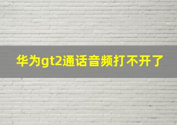 华为gt2通话音频打不开了