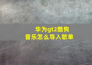 华为gt2酷狗音乐怎么导入歌单