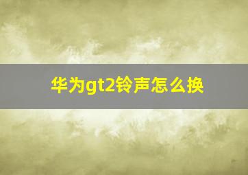 华为gt2铃声怎么换