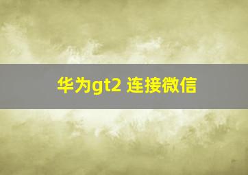 华为gt2 连接微信