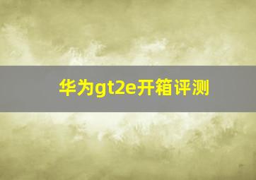 华为gt2e开箱评测