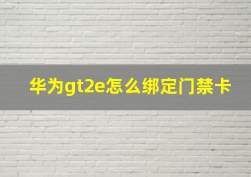 华为gt2e怎么绑定门禁卡