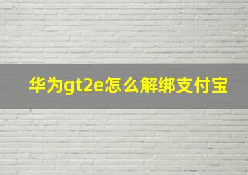 华为gt2e怎么解绑支付宝