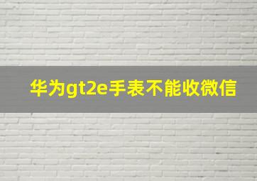 华为gt2e手表不能收微信