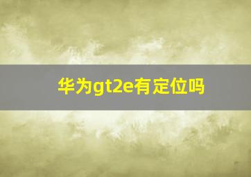 华为gt2e有定位吗