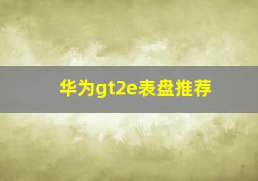 华为gt2e表盘推荐