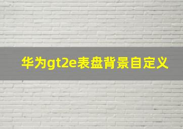 华为gt2e表盘背景自定义