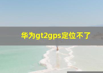 华为gt2gps定位不了