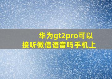 华为gt2pro可以接听微信语音吗手机上