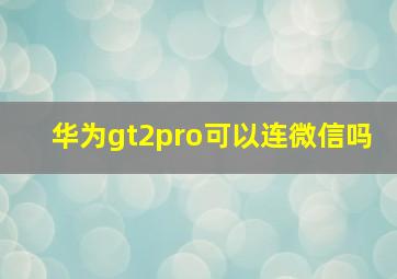 华为gt2pro可以连微信吗