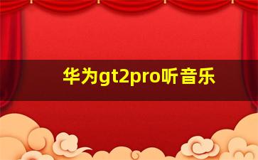 华为gt2pro听音乐