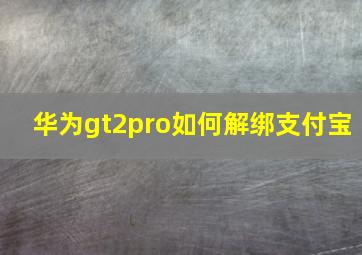 华为gt2pro如何解绑支付宝