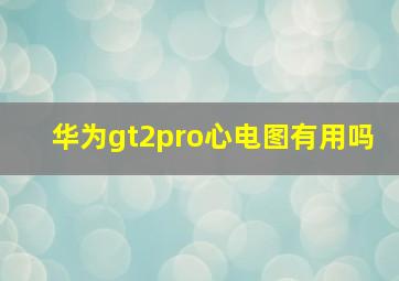 华为gt2pro心电图有用吗