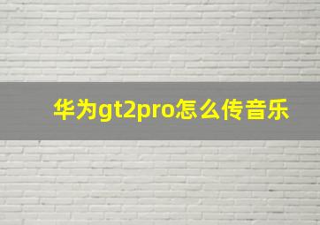 华为gt2pro怎么传音乐