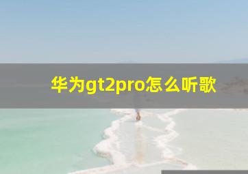 华为gt2pro怎么听歌