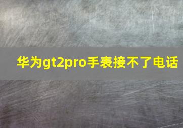 华为gt2pro手表接不了电话