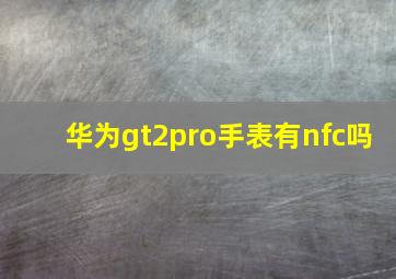 华为gt2pro手表有nfc吗