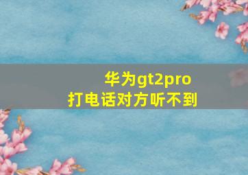 华为gt2pro打电话对方听不到