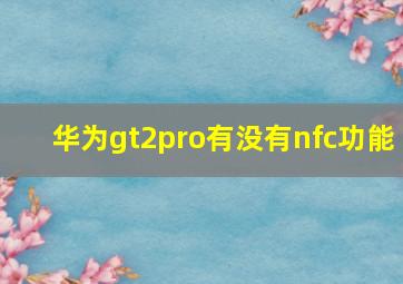 华为gt2pro有没有nfc功能