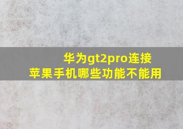 华为gt2pro连接苹果手机哪些功能不能用