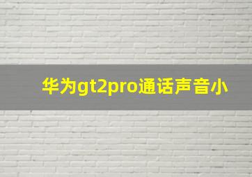 华为gt2pro通话声音小