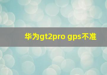 华为gt2pro gps不准