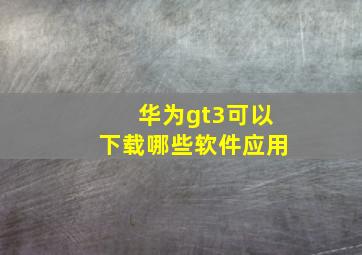 华为gt3可以下载哪些软件应用