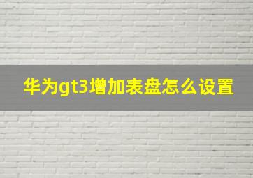 华为gt3增加表盘怎么设置