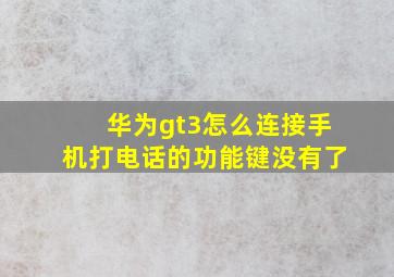 华为gt3怎么连接手机打电话的功能键没有了