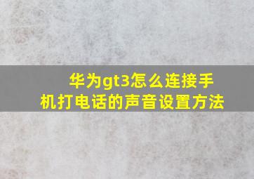 华为gt3怎么连接手机打电话的声音设置方法