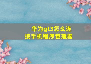 华为gt3怎么连接手机程序管理器