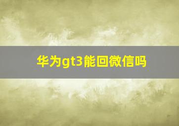 华为gt3能回微信吗