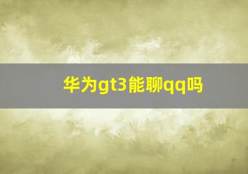 华为gt3能聊qq吗